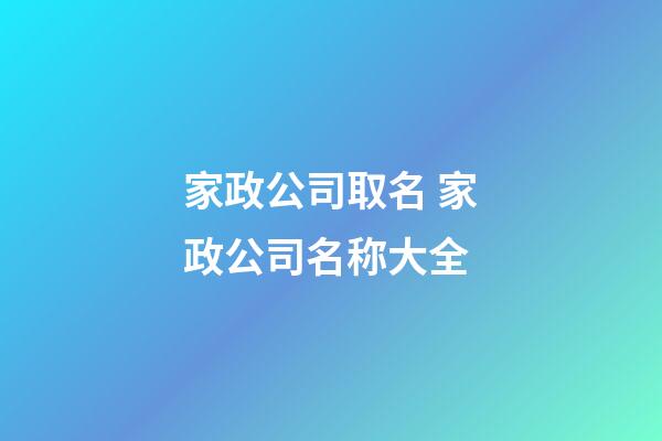 家政公司取名 家政公司名称大全-第1张-公司起名-玄机派